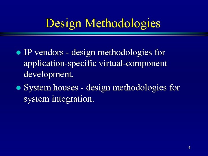 Design Methodologies IP vendors - design methodologies for application-specific virtual-component development. l System houses
