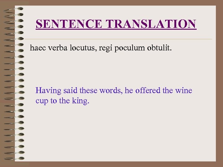 SENTENCE TRANSLATION haec verba locutus, regi poculum obtulit. Having said these words, he offered