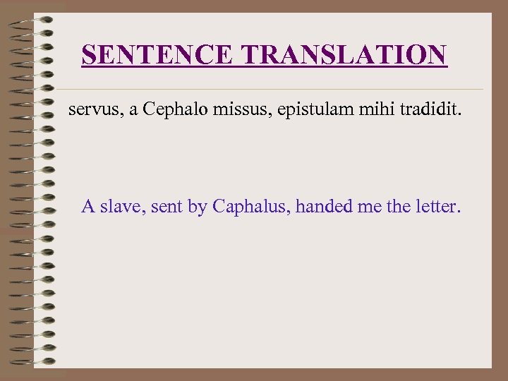 SENTENCE TRANSLATION servus, a Cephalo missus, epistulam mihi tradidit. A slave, sent by Caphalus,