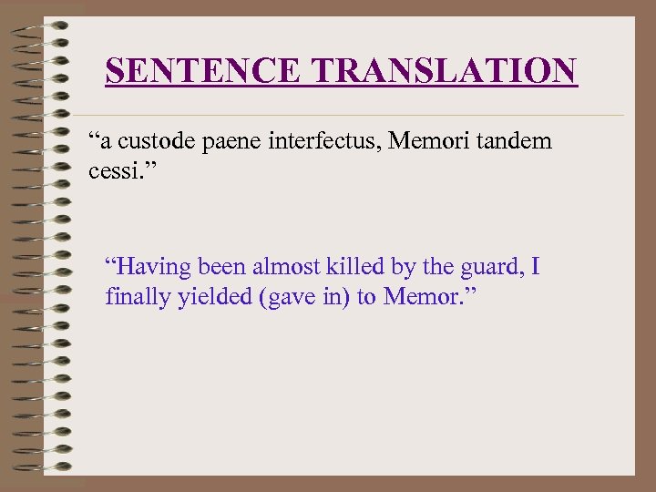 SENTENCE TRANSLATION “a custode paene interfectus, Memori tandem cessi. ” “Having been almost killed