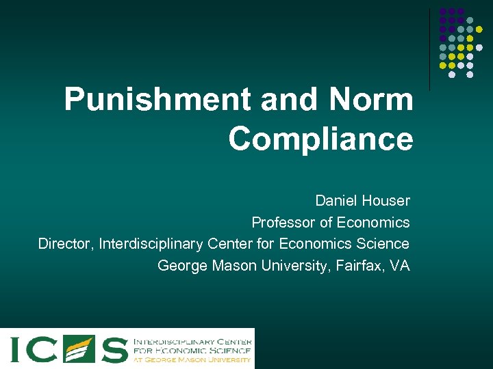 Punishment and Norm Compliance Daniel Houser Professor of Economics Director, Interdisciplinary Center for Economics