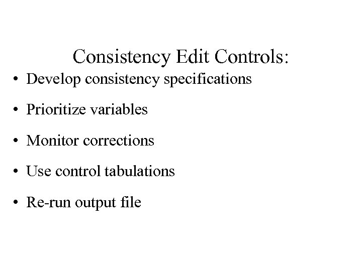 Consistency Edit Controls: • Develop consistency specifications • Prioritize variables • Monitor corrections •