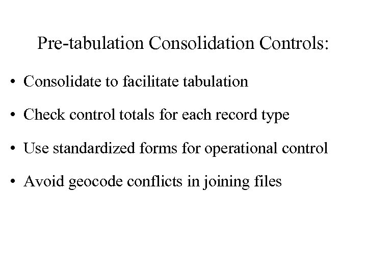 Pre-tabulation Consolidation Controls: • Consolidate to facilitate tabulation • Check control totals for each