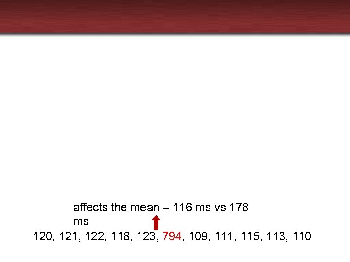 affects the mean – 116 ms vs 178 ms 120, 121, 122, 118, 123,