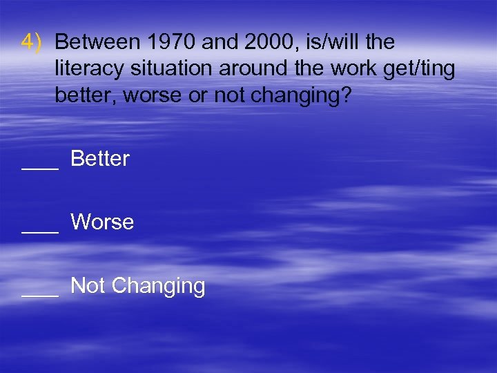 4) Between 1970 and 2000, is/will the literacy situation around the work get/ting better,