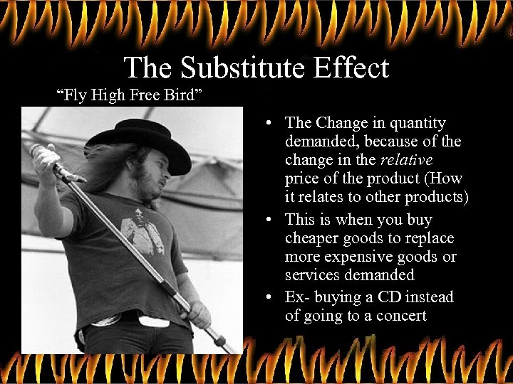 The Substitute Effect “Fly High Free Bird” • The Change in quantity demanded, because