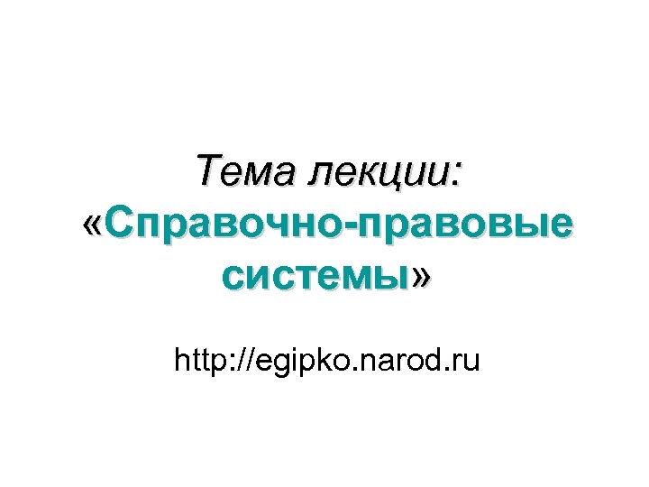 Тема лекции: «Справочно-правовые системы» http: //egipko. narod. ru 