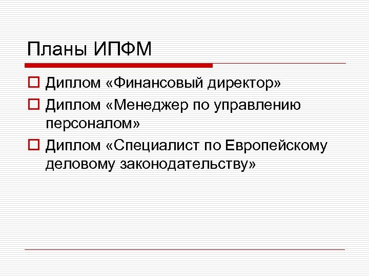 Планы ИПФМ o Диплом «Финансовый директор» o Диплом «Менеджер по управлению персоналом» o Диплом