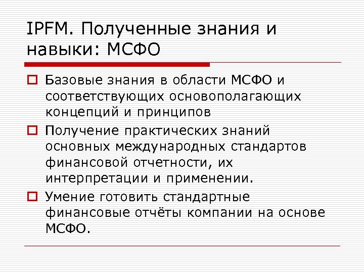IPFM. Полученные знания и навыки: МСФО o Базовые знания в области МСФО и соответствующих