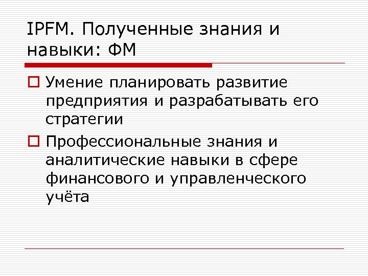 IPFM. Полученные знания и навыки: ФМ o Умение планировать развитие предприятия и разрабатывать его