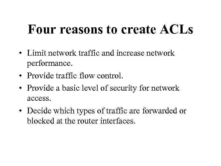 Four reasons to create ACLs • Limit network traffic and increase network performance. •