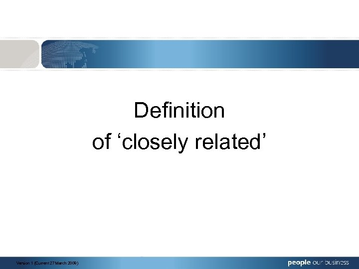Definition of ‘closely related’ Version 1 (Current 27 March 2008) 