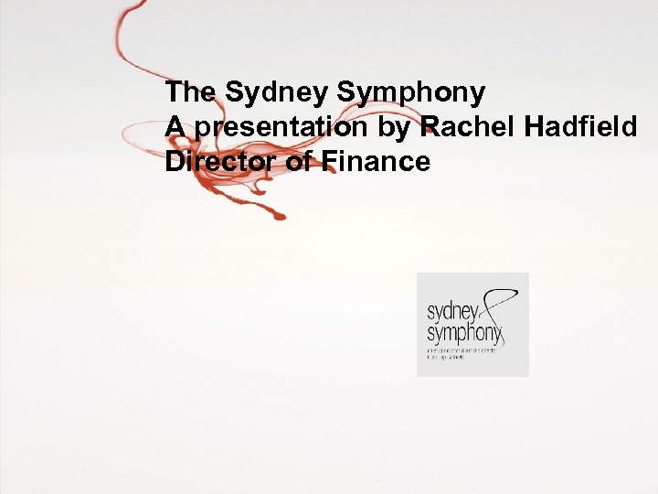 The Sydney Symphony A presentation by Rachel Hadfield Director of Finance 