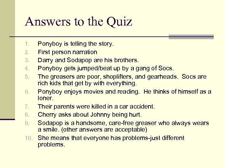 Answers to the Quiz Ponyboy is telling the story. First person narration Darry and