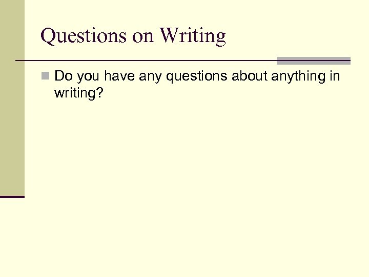 Questions on Writing n Do you have any questions about anything in writing? 