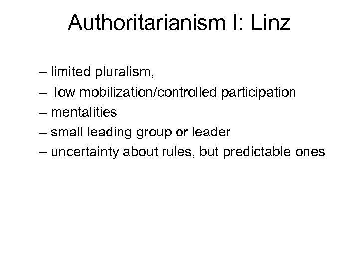 Authoritarianism I: Linz – limited pluralism, – low mobilization/controlled participation – mentalities – small