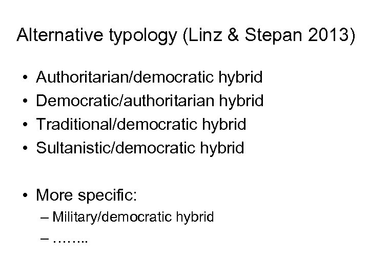 Alternative typology (Linz & Stepan 2013) • • Authoritarian/democratic hybrid Democratic/authoritarian hybrid Traditional/democratic hybrid