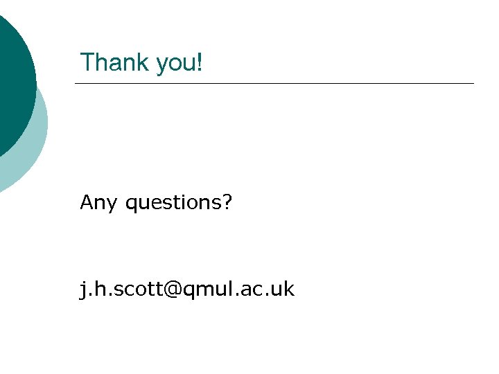 Thank you! Any questions? j. h. scott@qmul. ac. uk 