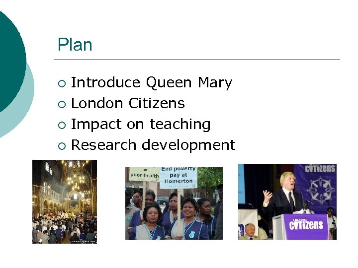 Plan Introduce Queen Mary ¡ London Citizens ¡ Impact on teaching ¡ Research development