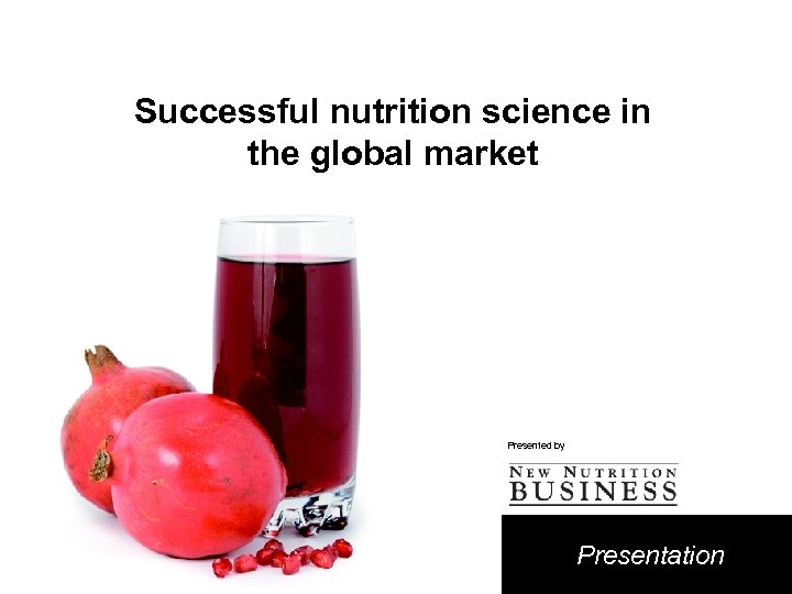 Successful nutrition science in the global market Presented by Presentation 
