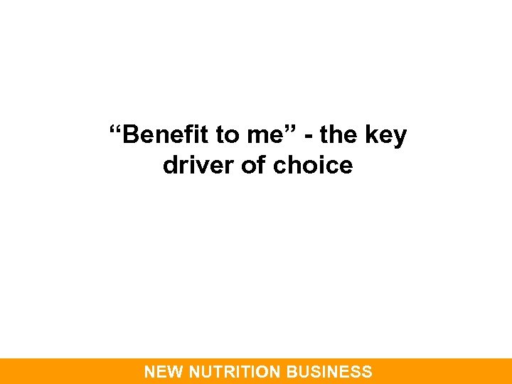 “Benefit to me” - the key driver of choice NEW NUTRITION BUSINESS 