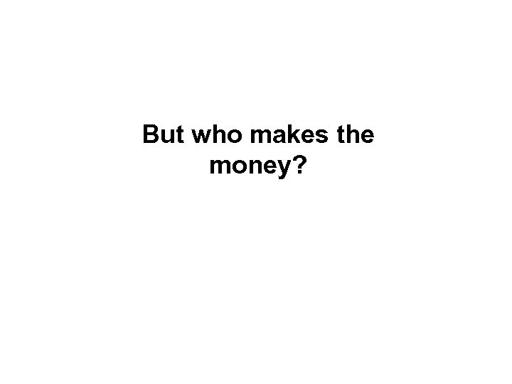 But who makes the money? 