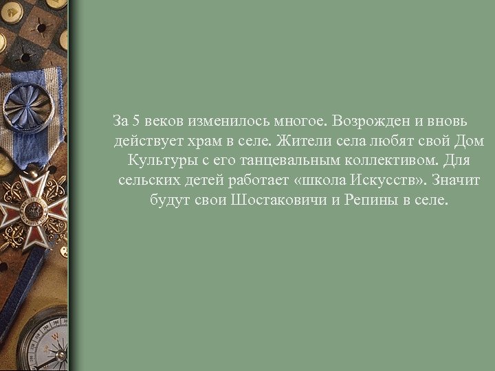 За 5 веков изменилось многое. Возрожден и вновь действует храм в селе. Жители села