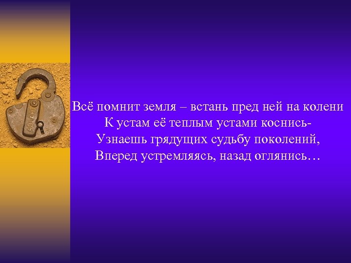 Всё помнит земля – встань пред ней на колени К устам её теплым устами