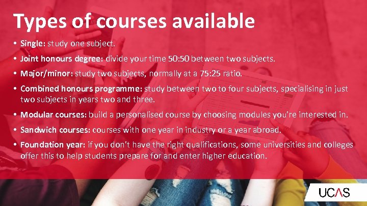 Types of courses available • Single: study one subject. • Joint honours degree: divide