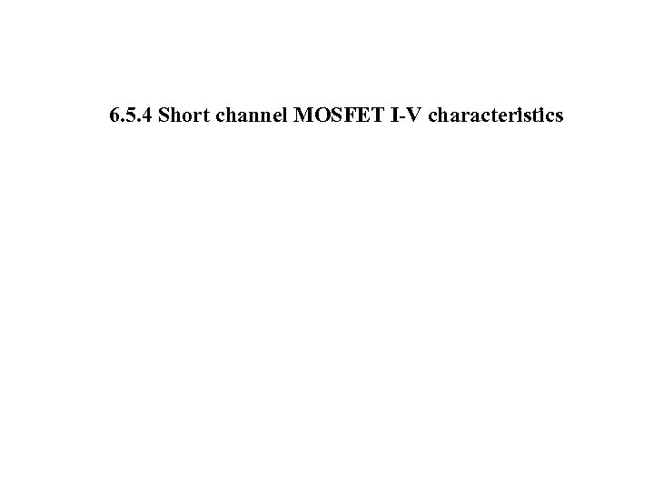 6. 5. 4 Short channel MOSFET I-V characteristics 