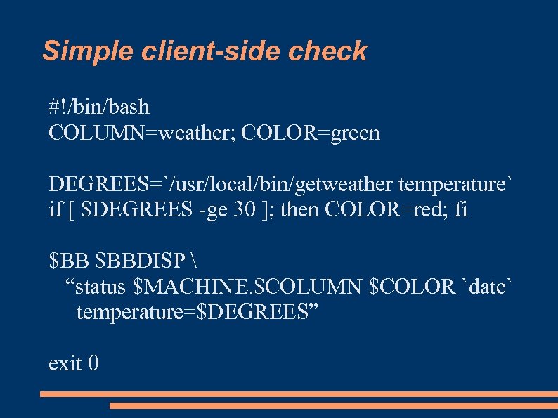 Simple client-side check #!/bin/bash COLUMN=weather; COLOR=green DEGREES=`/usr/local/bin/getweather temperature` if [ $DEGREES -ge 30 ];