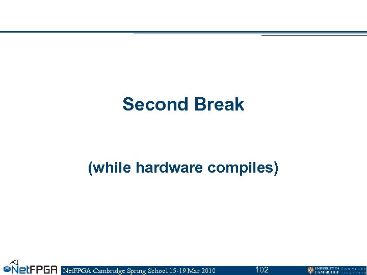 Second Break (while hardware compiles) Net. FPGA Cambridge Spring School 15 -19 Mar 2010
