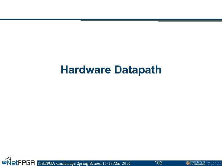 Hardware Datapath Net. FPGA Cambridge Spring School 15 -19 Mar 2010 103 