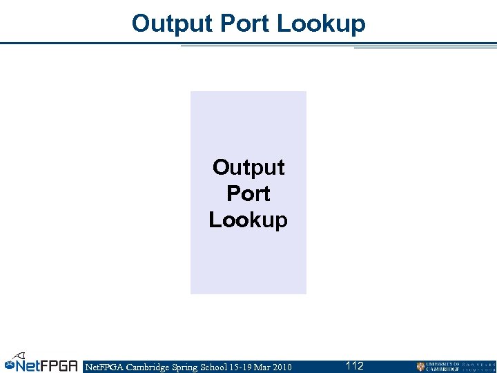 Output Port Lookup Net. FPGA Cambridge Spring School 15 -19 Mar 2010 112 