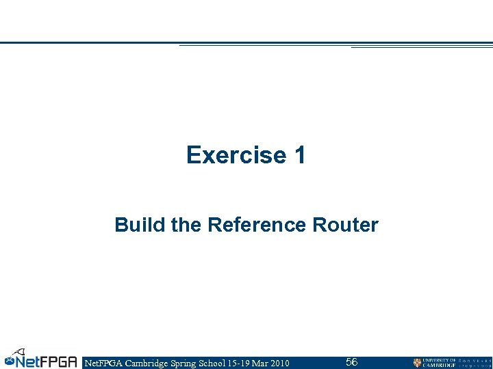 Exercise 1 Build the Reference Router Net. FPGA Cambridge Spring School 15 -19 Mar