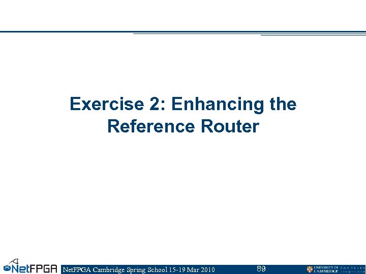 Exercise 2: Enhancing the Reference Router Net. FPGA Cambridge Spring School 15 -19 Mar