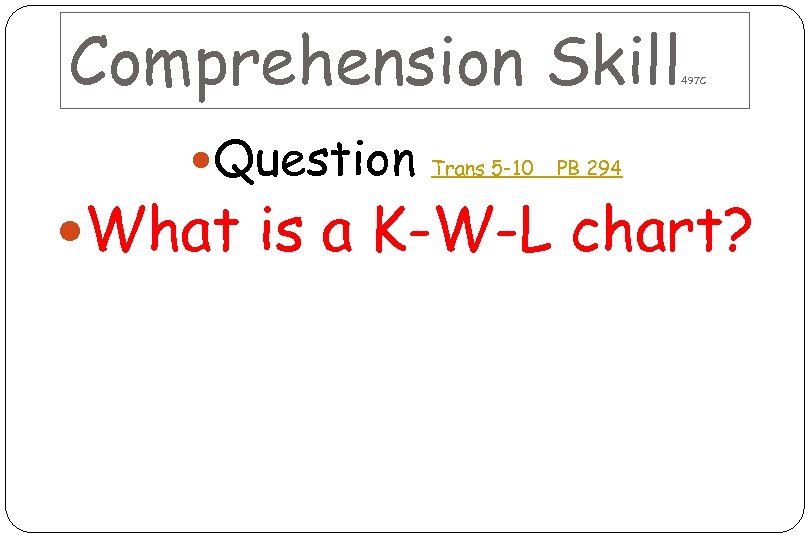 Comprehension Skill Question Trans 5 -10 497 C PB 294 What is a K-W-L