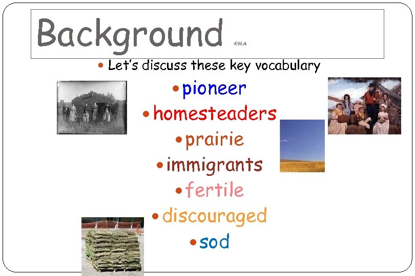 Background 496 A Let’s discuss these key vocabulary pioneer homesteaders prairie immigrants fertile discouraged
