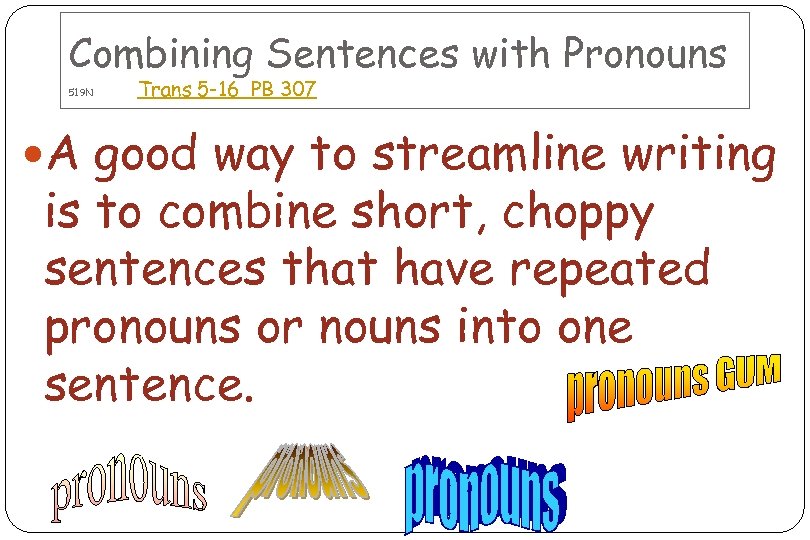 Combining Sentences with Pronouns 519 N Trans 5 -16 PB 307 A good way