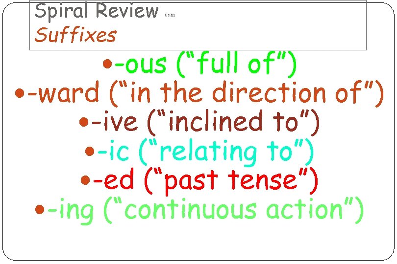 Spiral Review Suffixes 519 R -ous (“full of”) -ward (“in the direction of”) -ive