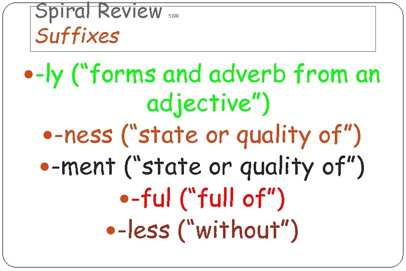 Spiral Review Suffixes 519 R -ly (“forms and adverb from an adjective”) -ness (“state