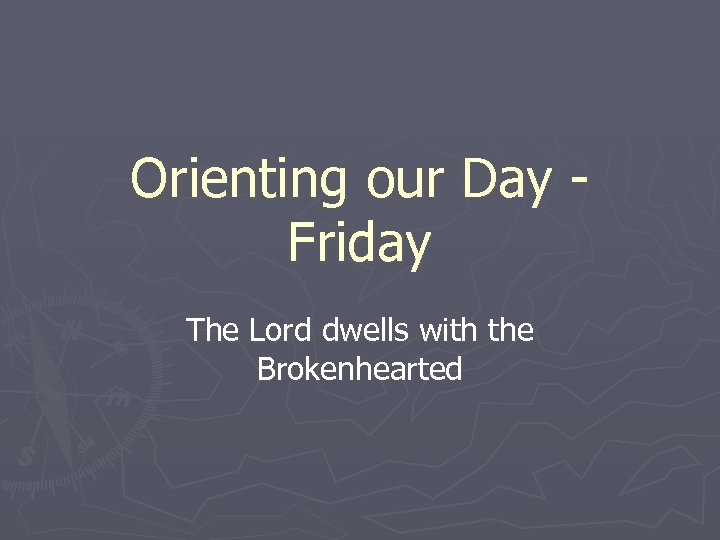Orienting our Day - Friday The Lord dwells with the Brokenhearted 