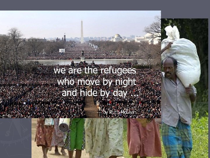 we are the refugees who move by night and hide by day. . .