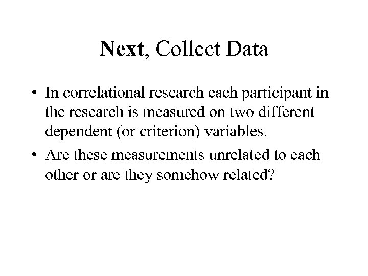 Next, Collect Data • In correlational research each participant in the research is measured