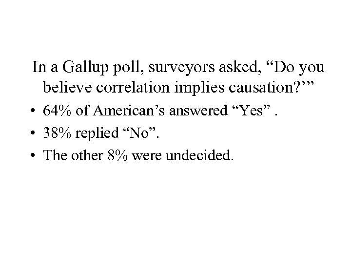 In a Gallup poll, surveyors asked, “Do you believe correlation implies causation? ’” •