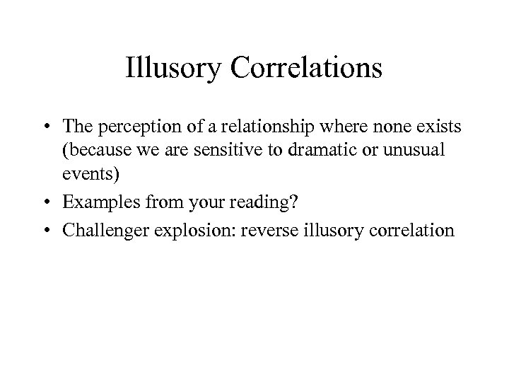 Illusory Correlations • The perception of a relationship where none exists (because we are