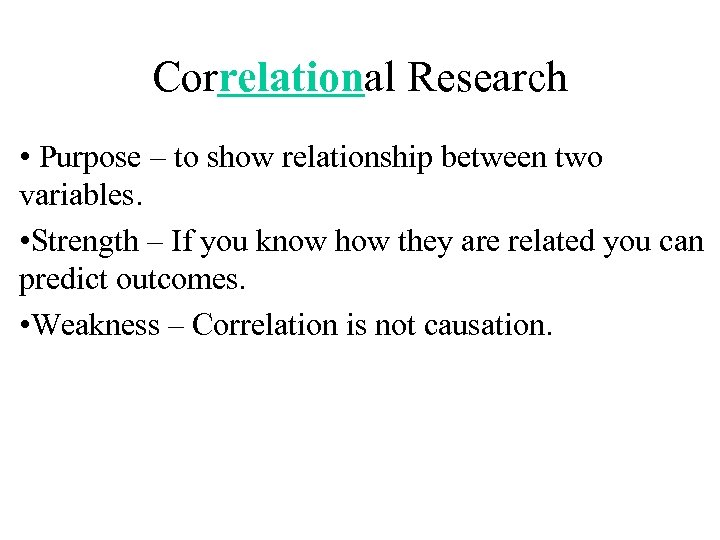 Correlational Research • Purpose – to show relationship between two variables. • Strength –