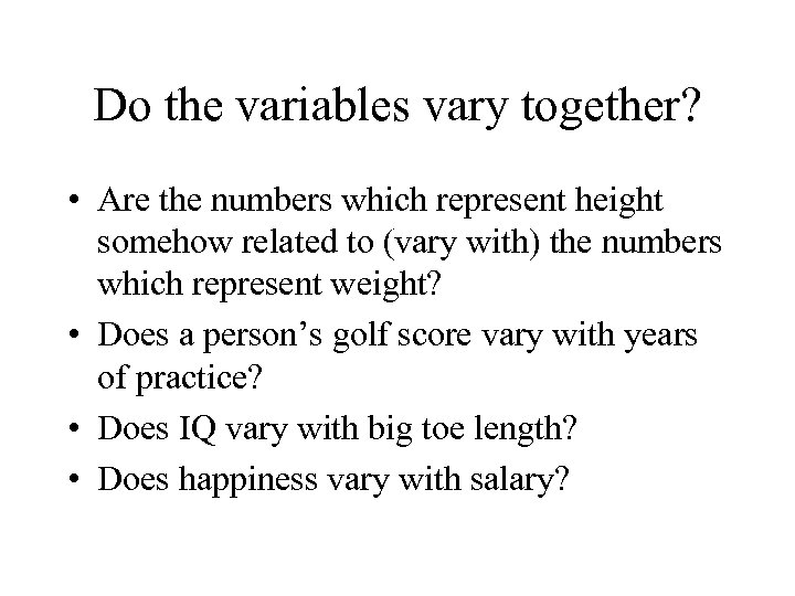 Do the variables vary together? • Are the numbers which represent height somehow related