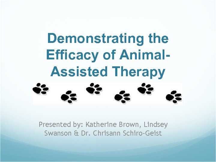 Demonstrating the Efficacy of Animal. Assisted Therapy Presented by: Katherine Brown, Lindsey Swanson &