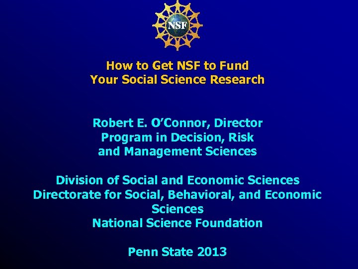 How to Get NSF to Fund Your Social Science Research Robert E. O’Connor, Director